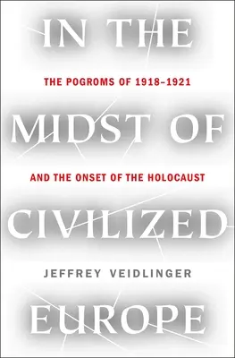 Uprostred civilizovanej Európy: Pogromy v rokoch 1918 - 1921 a začiatok holokaustu - In the Midst of Civilized Europe: The Pogroms of 1918-1921 and the Onset of the Holocaust