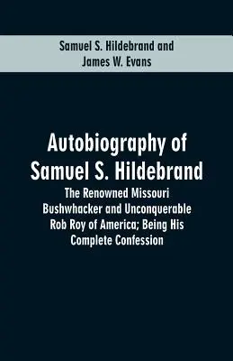 Autobiografia Samuela S. Hildebranda: Hildbreldebrand: The Renowned Missouri Bushwhacker And Unconquerable Rob Roy Of America; Being His Complete Confession - Autobiography Of Samuel S. Hildebrand: The Renowned Missouri Bushwhacker And Unconquerable Rob Roy Of America; Being His Complete Confession