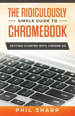Smiešne jednoduchý sprievodca Chromebookom: Začíname s Chrome OS - The Ridiculously Simple Guide to Chromebook: Getting Started With Chrome OS