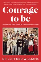 Odvaha byť: Organizovaná homosexuálna mládež v Anglicku 1967 - 1990 - História londýnskej skupiny homosexuálnych tínedžerov a ďalších lesbických a homosexuálnych mládežníckych skupín - Courage to Be: Organised Gay Youth in England 1967 - 1990 - A history of the London Gay Teenage Group and other lesbian and gay youth groups