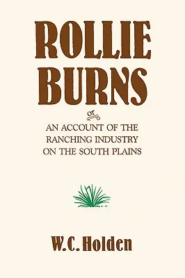 Rollie Burns: - Rollie Burns: Or an Account of the Ranching Industry on the South Plains