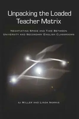 Rozbaľovanie zaťaženej učiteľskej matice; vyjednávanie o priestore a čase medzi univerzitnými a stredoškolskými učebňami angličtiny - Unpacking the Loaded Teacher Matrix; Negotiating Space and Time Between University and Secondary English Classrooms
