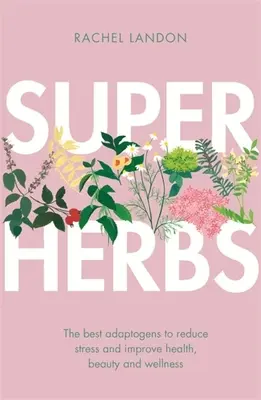 Superherby: Najlepšie adaptogény na zníženie stresu a zlepšenie zdravia, krásy a pohody - Superherbs: The Best Adaptogens to Reduce Stress and Improve Health, Beauty and Wellness