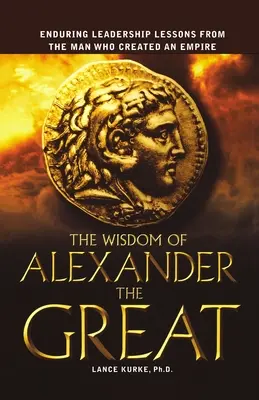 Múdrosť Alexandra Veľkého: Trvalá lekcia vodcovstva od muža, ktorý vytvoril ríšu - The Wisdom of Alexander the Great: Enduring Leadership Lessons from the Man Who Created an Empire