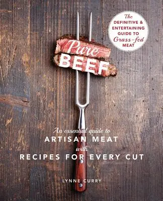 Čisté hovädzie mäso: Základný sprievodca remeselníckym mäsom s receptami na každý kus - Pure Beef: An Essential Guide to Artisan Meat with Recipes for Every Cut