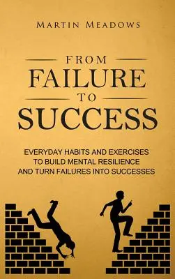 Od neúspechu k úspechu: Zlyhanie: Každodenné návyky a cvičenia na budovanie psychickej odolnosti a premenu neúspechov na úspechy - From Failure to Success: Everyday Habits and Exercises to Build Mental Resilience and Turn Failures Into Successes
