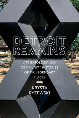 Detroit Remains: Archeológia a komunitné histórie šiestich legendárnych miest - Detroit Remains: Archaeology and Community Histories of Six Legendary Places