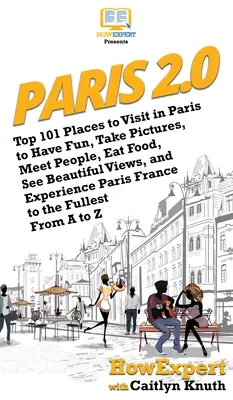 Paríž 2.0: Rýchly návod: 101 najlepších miest v Paríži, ktoré môžete navštíviť, aby ste sa zabavili, odfotili, spoznali ľudí, najedli sa, videli krásne výhľady a zažili niečo nové - Paris 2.0: Top 101 Places to Visit in Paris to Have Fun, Take Pictures, Meet People, Eat Food, See Beautiful Views, and Experienc