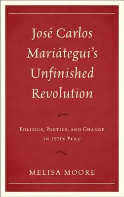 Jos Carlos Maritegui Nedokončená revolúcia: Politika, poetika a zmena v Peru 20. rokov 20. storočia - Jos Carlos Maritegui's Unfinished Revolution: Politics, Poetics, and Change in 1920s Peru