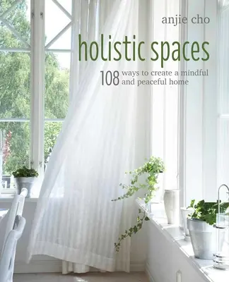 Holistické priestory: 108 spôsobov, ako si vytvoriť pozorný a pokojný domov - Holistic Spaces: 108 Ways to Create a Mindful and Peaceful Home