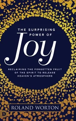 Prekvapujúca sila radosti: Znovuzískanie zabudnutého ovocia ducha na uvoľnenie nebeskej atmosféry - The Surprising Power of Joy: Reclaiming the Forgotten Fruit of the Spirit to Release Heaven's Atmosphere