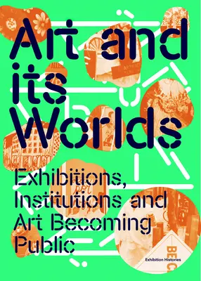 Umenie a jeho svety: Výstavy, inštitúcie a umenie, ktoré sa stáva verejným: Výstavné dejiny, zväzok 12 - Art and Its Worlds: Exhibitions, Institutions and Art Becoming Public: Exhibition Histories Volume 12