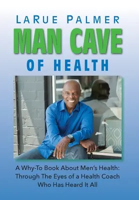 Človekova jaskyňa zdravia: Kniha o mužskom zdraví: Očami trénera zdravia, ktorý už počul všetko - Man Cave of Health: A Why-To Book About Men's Health: Through The Eyes of a Health Coach Who Has Heard It All