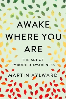 Prebuď sa tam, kde si: Umenie vteleného uvedomenia - Awake Where You Are: The Art of Embodied Awareness