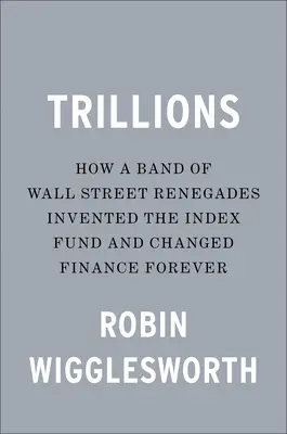 Trillions: Ako skupina odpadlíkov z Wall Street vynašla indexový fond a navždy zmenila financie - Trillions: How a Band of Wall Street Renegades Invented the Index Fund and Changed Finance Forever