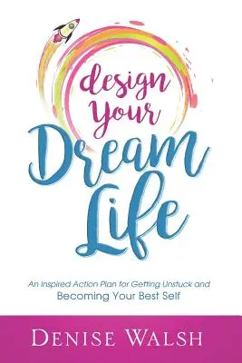 Navrhnite si svoj vysnívaný život: Inšpiratívny akčný plán, ako sa odlepiť od zeme a stať sa svojím najlepším ja. - Design Your Dream Life: An Inspired Action Plan for Getting Unstuck and Becoming Your Best Self