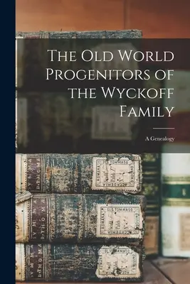 Starosvetskí predkovia rodu Wyckoffovcov: genealógia - The Old World Progenitors of the Wyckoff Family: a Genealogy