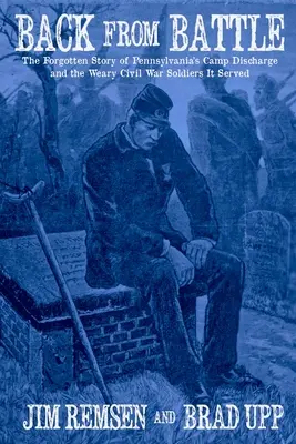 Návrat z bitky: Zapomenutý príbeh pennsylvánskeho tábora a unavených vojakov občianskej vojny, ktorým slúžil - Back From Battle: The Forgotten Story of Pennsylvania's Camp Discharge and the Weary Civil War Soldiers It Served