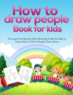 Ako kresliť ľudí Kniha pre deti: Zábavný a roztomilý sprievodca kreslením krok za krokom pre deti, ktorý ich naučí kresliť ľudí, tváre, pózy - How To Draw People Book For Kids: A Fun and Cute Step-by-Step Drawing Guide for Kids to Learn How to Draw People, Faces, Poses