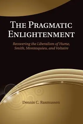 Pragmatické osvietenie: Hume, Smith, Montesquieu a Voltaire: pragmatické myslenie: obnovenie liberalizmu Huma, Smitha, Montesquieua a Voltaira - The Pragmatic Enlightenment: Recovering the Liberalism of Hume, Smith, Montesquieu, and Voltaire