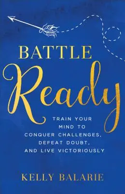 Bojová pripravenosť: Vychovávajte svoju myseľ k zdolávaniu výziev, porazte pochybnosti a žite víťazne - Battle Ready: Train Your Mind to Conquer Challenges, Defeat Doubt, and Live Victoriously