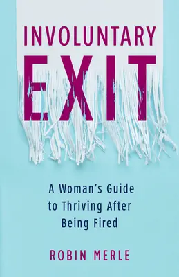 Nedobrovoľný odchod: Príručka pre ženy, ako prosperovať po prepustení z práce - Involuntary Exit: A Woman's Guide to Thriving After Being Fired
