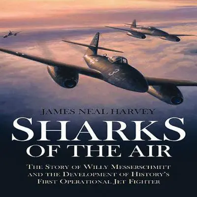 Vzdušné žraloky: Príbeh Willyho Messerschmitta a vývoja prvej operačnej prúdovej stíhačky v histórii - Sharks of the Air: The Story of Willy Messerschmitt and the Development of History's First Operational Jet Fighter