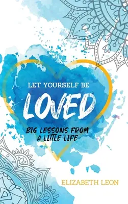 Nechajte sa milovať: Veľké lekcie z malého života - Let Yourself Be Loved: Big Lessons From a Little Life
