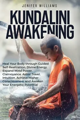 Kundalini Awakening: Uzdravte svoje telo prostredníctvom riadenej sebarealizácie, božskej energie, rozšírenia sily mysle, jasnovidectva, astrálneho cestovania, intuície - Kundalini Awakening: Heal Your Body through Guided Self Realization, Divine Energy, Expand Mind Power, Clairvoyance, Astral Travel, Intuiti