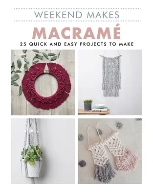 Weekend Makes: Macrame: 25 rýchlych a jednoduchých projektov na výrobu - Weekend Makes: Macrame: 25 Quick and Easy Projects to Make