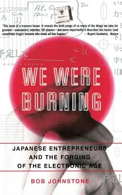 Boli sme v plameňoch: Japonskí podnikatelia a formovanie elektronického veku - We Were Burning: Japanese Enterpreneurs and the Forging of the Electronic Age