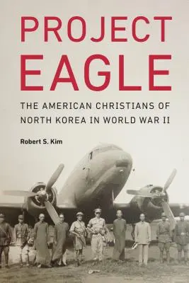Projekt Orol: Americkí kresťania v Severnej Kórei počas druhej svetovej vojny - Project Eagle: The American Christians of North Korea in World War II