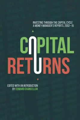 Kapitálové výnosy: Investovanie prostredníctvom kapitálového cyklu: Správy správcu peňazí 2002-15 - Capital Returns: Investing Through the Capital Cycle: A Money Manager's Reports 2002-15