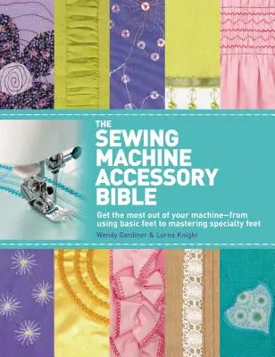 Biblia príslušenstva k šijacím strojom: Od používania základných pätiek po ovládanie špeciálnych pätiek - The Sewing Machine Accessory Bible: Get the Most Out of Your Machine---From Using Basic Feet to Mastering Specialty Feet