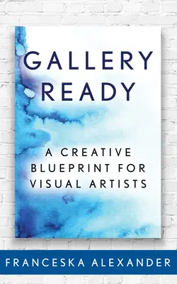 Galéria Ready: Tvorivý plán pre výtvarných umelcov - Gallery Ready: A Creative Blueprint for Visual Artists