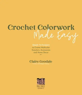 Jednoduché háčkovanie: Jednoduché techniky na vytvorenie viacfarebných svetrov, doplnkov a bytových dekorácií - Crochet Colorwork Made Easy: Simple Techniques to Create Multicolor Sweaters, Accessories and Home Decor