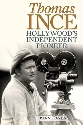 Thomas Ince: Ince: nezávislý priekopník Hollywoodu - Thomas Ince: Hollywood's Independent Pioneer