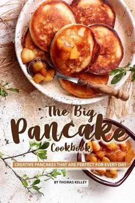 Veľká palacinková kuchárka: Kreatívne palacinky, ktoré sú ideálne na každý deň - The Big Pancake Cookbook: Creative Pancakes That Are Perfect for Every Day