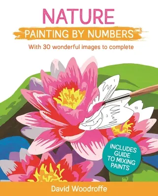 Maľovanie prírody podľa čísel: S 30 nádhernými obrázkami na dokončenie. Obsahuje sprievodcu miešaním farieb - Nature Painting by Numbers: With 30 Wonderful Images to Complete. Includes Guide to Mixing Paints
