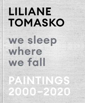 Spíme tam, kde padáme: Obrazy 2000-2020 - Liliane Tomasko: We Sleep Where We Fall: Paintings 2000-2020