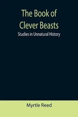 Kniha o šikovných zvieratách: Knižka: Štúdie o neprirodzených dejinách - The Book of Clever Beasts: Studies in Unnatural History