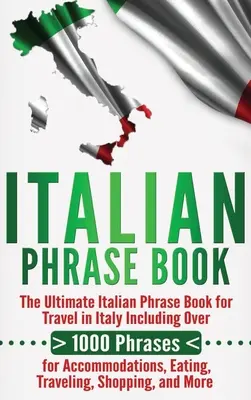 Talianska kniha fráz: Talianska frázová príručka pre cestovanie v Taliansku obsahujúca viac ako 1000 fráz o ubytovaní, stravovaní, cestovaní - Italian Phrase Book: The Ultimate Italian Phrase Book for Travel in Italy Including Over 1000 Phrases for Accommodations, Eating, Traveling