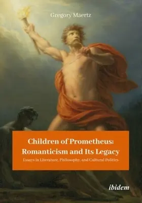 Prometheove deti: Romantizmus a jeho dedičstvo: Eseje o literatúre, filozofii a kultúrnej politike - Children of Prometheus: Romanticism and Its Legacy: Essays in Literature, Philosophy, and Cultural Politics