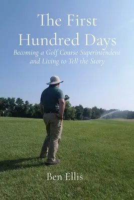 Prvých sto dní: Stať sa správcom golfového ihriska a žiť, aby ste o tom mohli rozprávať - The First Hundred Days: Becoming a Golf Course Superintendent and Living to Tell the Story