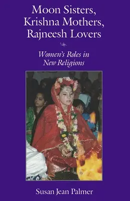 Moon Sisters, Krishna Mothers, Rajneesh Lovers (Mesačné sestry, Krišnove matky, Rajneeshovi milenci): Úlohy žien v nových náboženstvách (revidované) - Moon Sisters, Krishna Mothers, Rajneesh Lovers: Women's Roles in New Religions (Revised)
