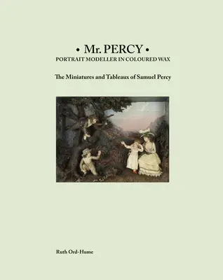 MR Percy: Portrétny modelár vo farebnom vosku: Miniatúry a tabule Samuela Percyho - MR Percy: Portrait Modeller in Coloured Wax: The Miniatures and Tableaux of Samuel Percy
