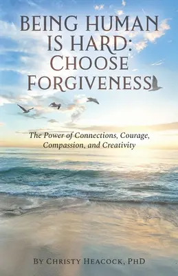 Byť človekom je ťažké: Vyberte si odpustenie: Sila prepojení, odvahy, súcitu a tvorivosti - Being Human Is Hard: Choose Forgiveness: The Power of Connections, Courage, Compassion, and Creativity