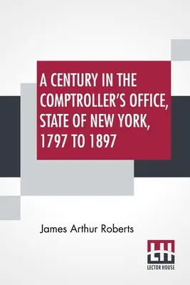Storočie v kancelárii kontrolóra štátu New York v rokoch 1797 až 1897 - A Century In The Comptroller's Office, State Of New York, 1797 To 1897