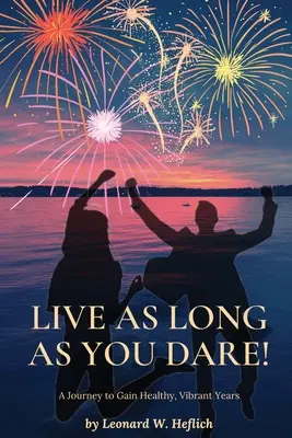Žiť tak dlho, ako sa len odvážite! Cesta k získaniu zdravých, vitálnych rokov - Live as Long as You Dare! A Journey to Gain Healthy, Vibrant Years