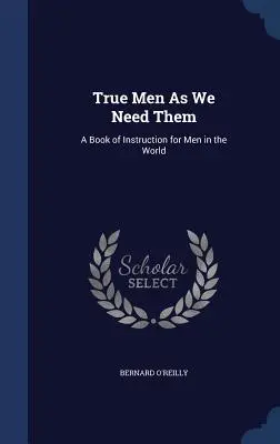 Praví muži, ako ich potrebujeme: Kniha poučení pre mužov vo svete - True Men as We Need Them: A Book of Instruction for Men in the World